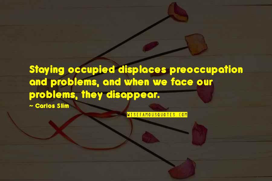 Reckling Obituaries Quotes By Carlos Slim: Staying occupied displaces preoccupation and problems, and when Reckling Obituaries Quotes By Carlos Slim: Staying occupied displaces preoccupation and problems, and when