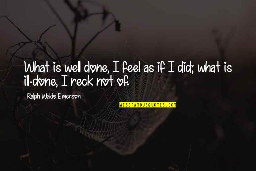 Reck'n Quotes By Ralph Waldo Emerson: What is well done, I feel as if