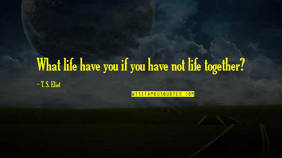 Reck'n Quotes By T. S. Eliot: What life have you if you have not Reck'n Quotes By T. S. Eliot: What life have you if you have not