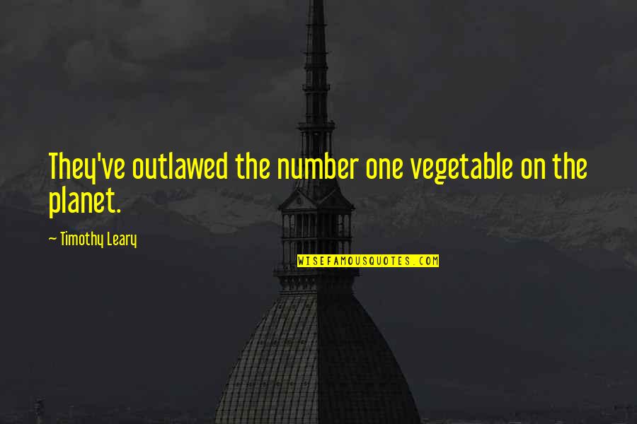 Reck'n Quotes By Timothy Leary: They've outlawed the number one vegetable on the Reck'n Quotes By Timothy Leary: They've outlawed the number one vegetable on the