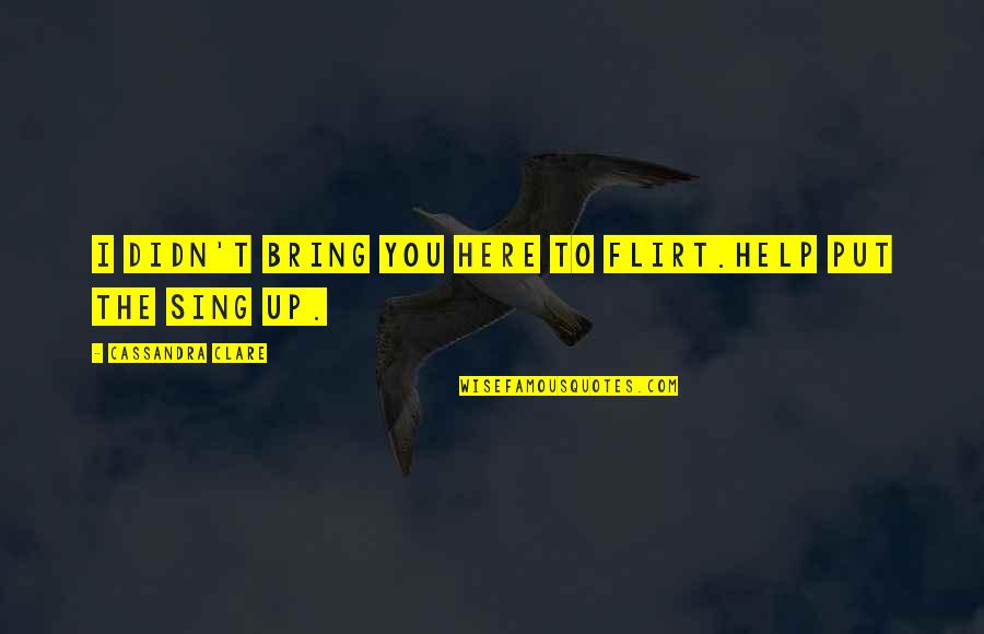 Reckner Survey Quotes By Cassandra Clare: I didn't bring you here to flirt.Help put Reckner Survey Quotes By Cassandra Clare: I didn't bring you here to flirt.Help put