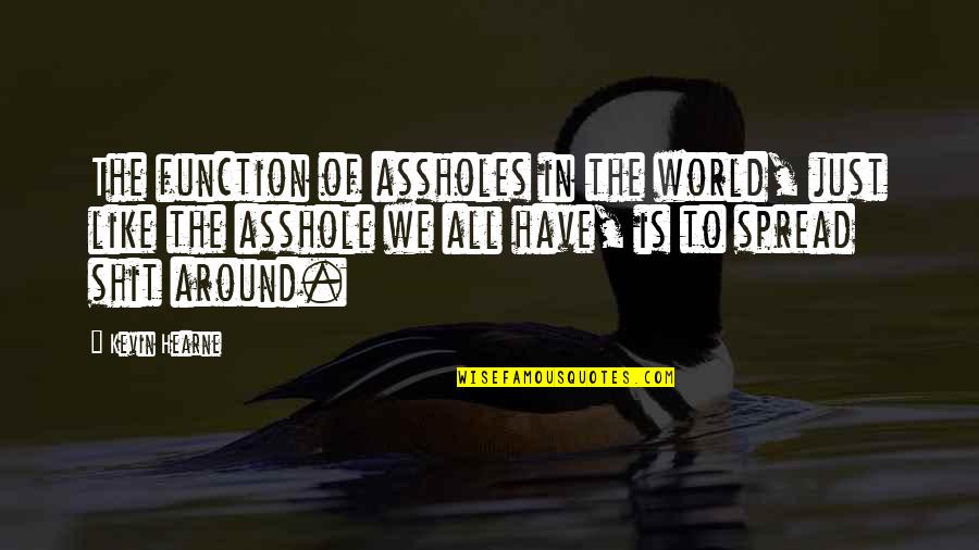 Recknitz River Quotes By Kevin Hearne: The function of assholes in the world, just Recknitz River Quotes By Kevin Hearne: The function of assholes in the world, just