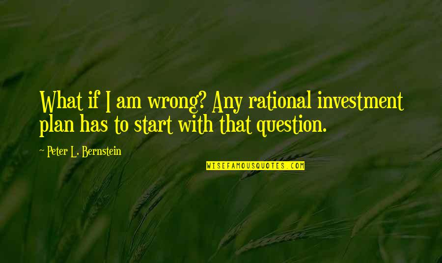 Reckonable Income Quotes By Peter L. Bernstein: What if I am wrong? Any rational investment