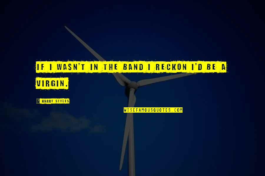 Reckon'd Quotes By Harry Styles: If I wasn't in the band I reckon