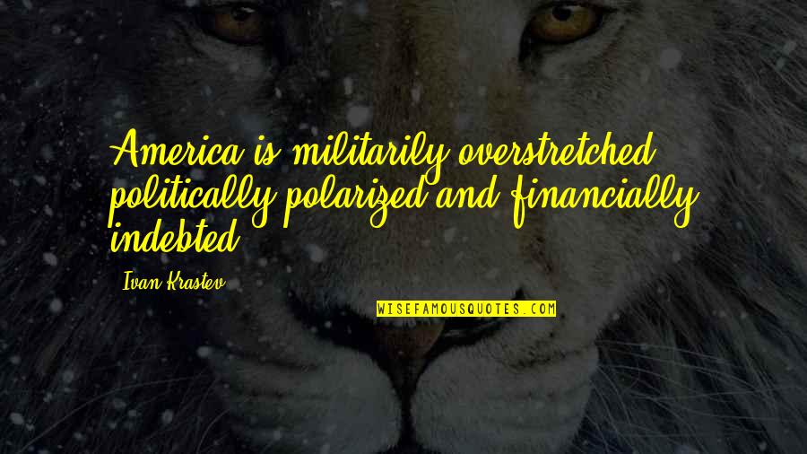 Reckoners Quotes By Ivan Krastev: America is militarily overstretched, politically polarized and financially