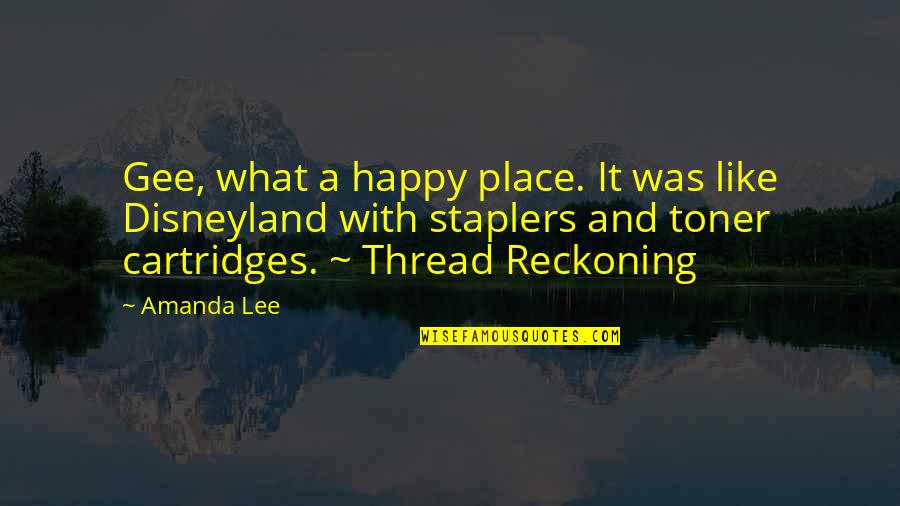 Reckoning Quotes By Amanda Lee: Gee, what a happy place. It was like