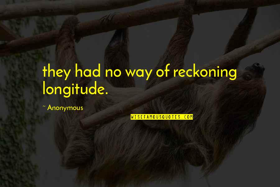 Reckoning Quotes By Anonymous: they had no way of reckoning longitude.