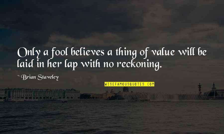 Reckoning Quotes By Brian Staveley: Only a fool believes a thing of value