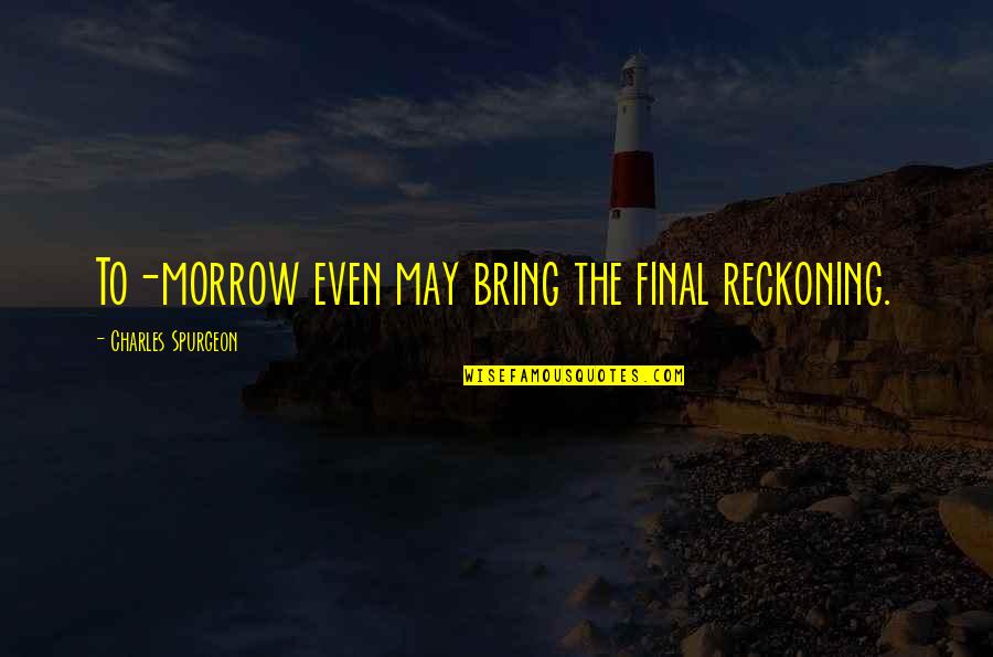 Reckoning Quotes By Charles Spurgeon: To-morrow even may bring the final reckoning.