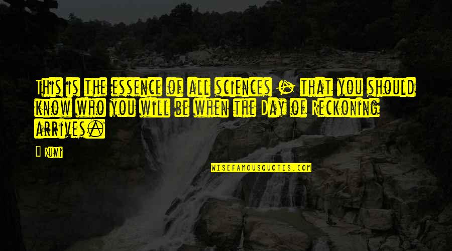 Reckoning Quotes By Rumi: This is the essence of all sciences -