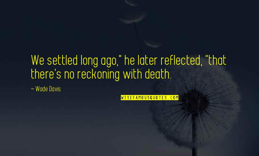 Reckoning Quotes By Wade Davis: We settled long ago," he later reflected, "that