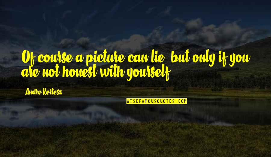 Recksiedler Quotes By Andre Kertesz: Of course a picture can lie, but only