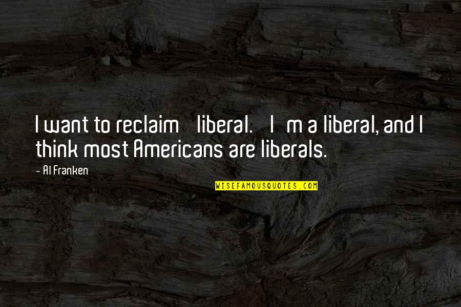 Reclaim Quotes By Al Franken: I want to reclaim 'liberal.' I'm a liberal,