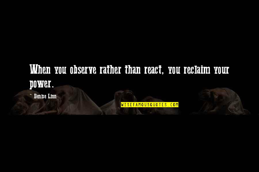 Reclaim Quotes By Denise Linn: When you observe rather than react, you reclaim