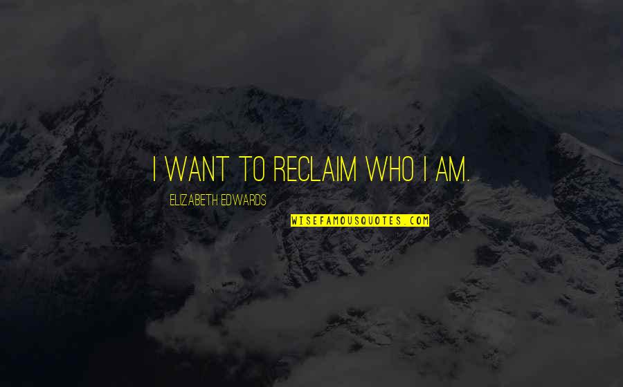 Reclaim Quotes By Elizabeth Edwards: I want to reclaim who I am.