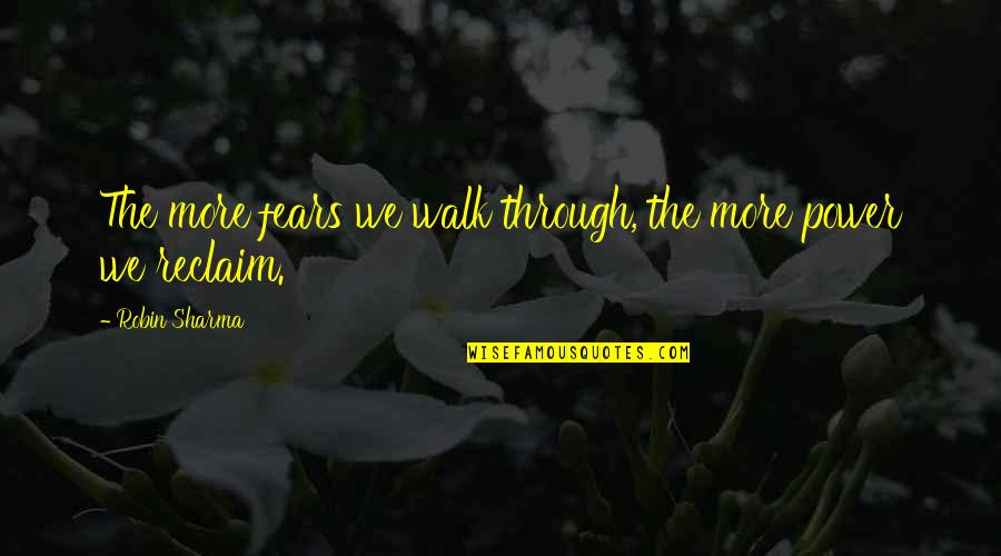 Reclaim Quotes By Robin Sharma: The more fears we walk through, the more