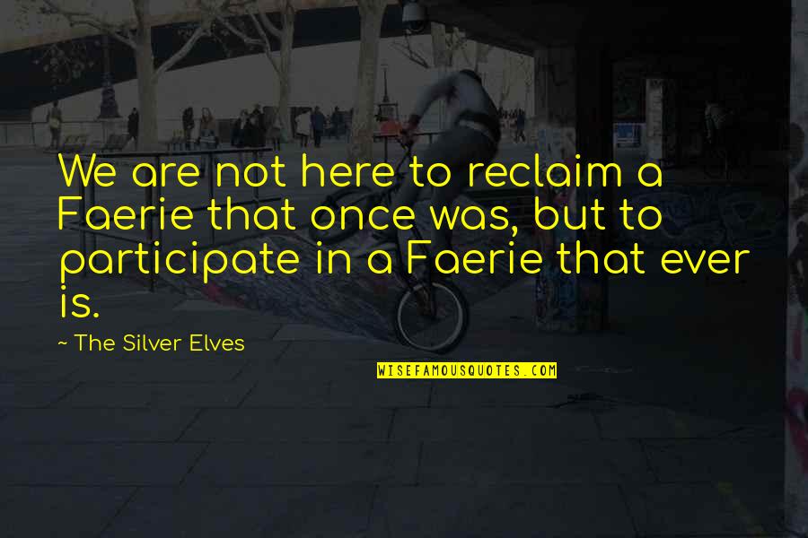 Reclaim Quotes By The Silver Elves: We are not here to reclaim a Faerie