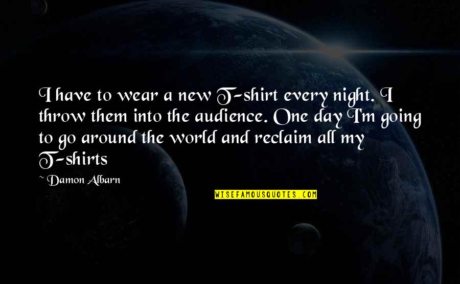 Reclaim The Night Quotes By Damon Albarn: I have to wear a new T-shirt every Reclaim The Night Quotes By Damon Albarn: I have to wear a new T-shirt every