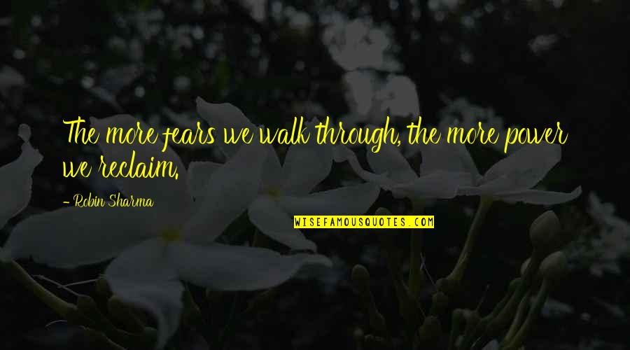 Reclaim'd Quotes By Robin Sharma: The more fears we walk through, the more