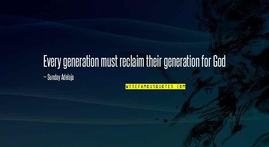 Reclaim'd Quotes By Sunday Adelaja: Every generation must reclaim their generation for God