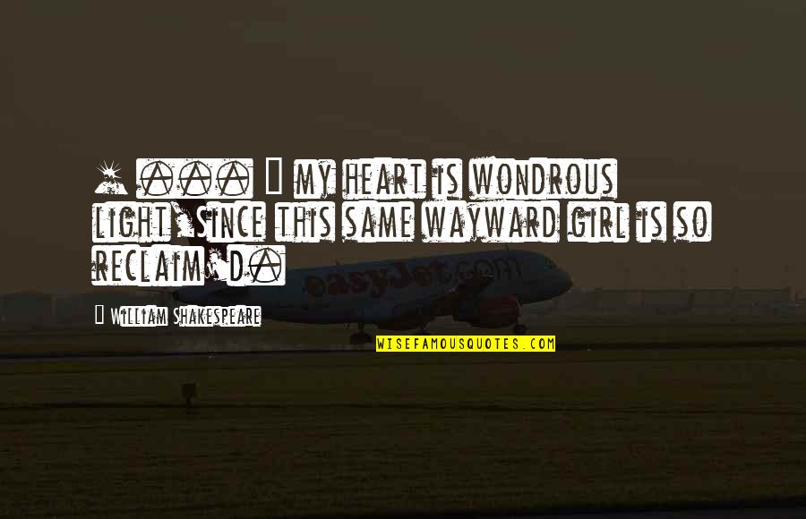 Reclaim'd Quotes By William Shakespeare: [ ... ] my heart is wondrous light,Since
