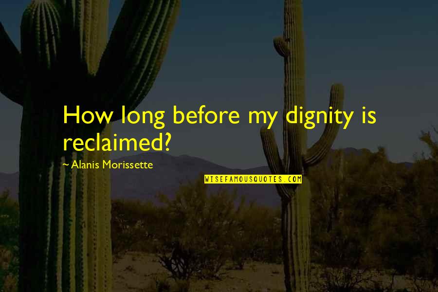 Reclaimed Quotes By Alanis Morissette: How long before my dignity is reclaimed?