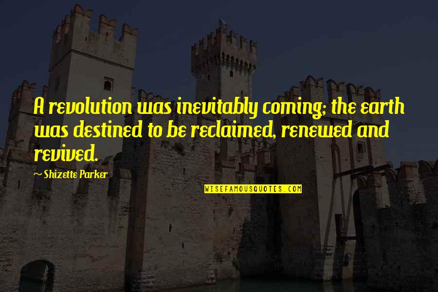 Reclaimed Quotes By Shizette Parker: A revolution was inevitably coming; the earth was