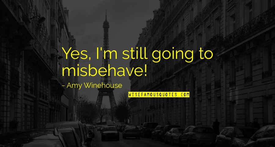 Reclaiming Your Life Quotes By Amy Winehouse: Yes, I'm still going to misbehave! Reclaiming Your Life Quotes By Amy Winehouse: Yes, I'm still going to misbehave!