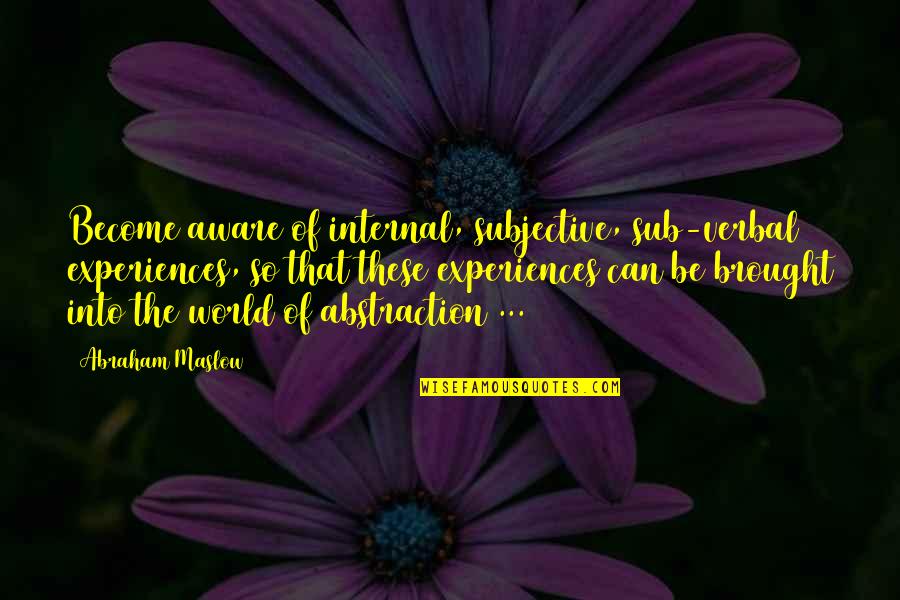 Reclaims Enterprise Quotes By Abraham Maslow: Become aware of internal, subjective, sub-verbal experiences, so Reclaims Enterprise Quotes By Abraham Maslow: Become aware of internal, subjective, sub-verbal experiences, so