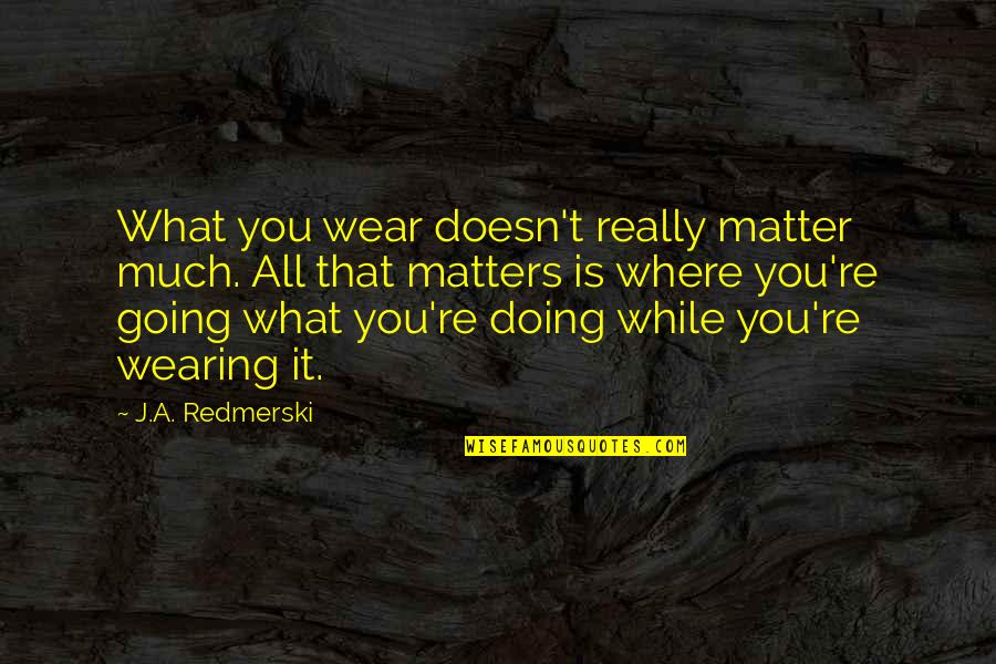 Reclamation Center Quotes By J.A. Redmerski: What you wear doesn't really matter much. All Reclamation Center Quotes By J.A. Redmerski: What you wear doesn't really matter much. All