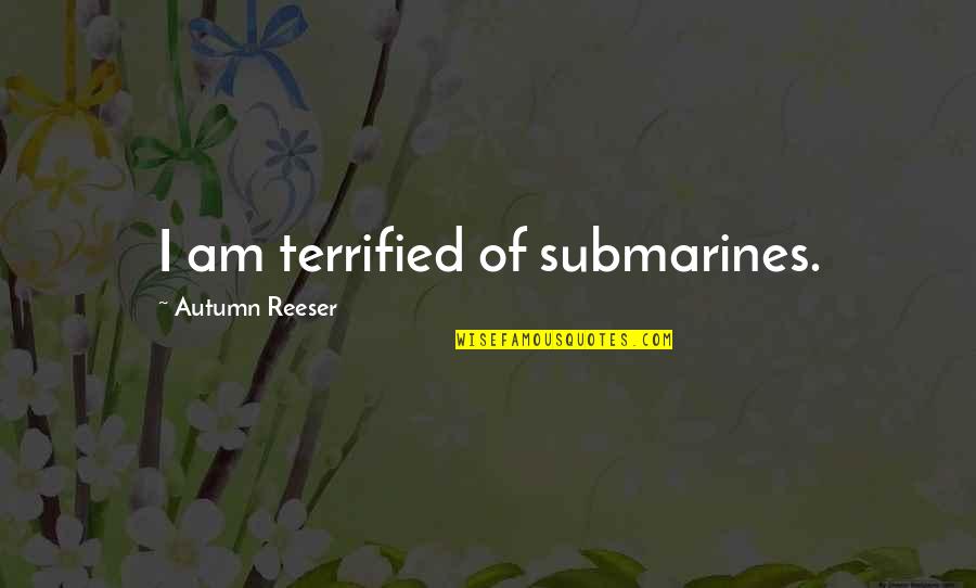 Reclamos Claro Quotes By Autumn Reeser: I am terrified of submarines. Reclamos Claro Quotes By Autumn Reeser: I am terrified of submarines.