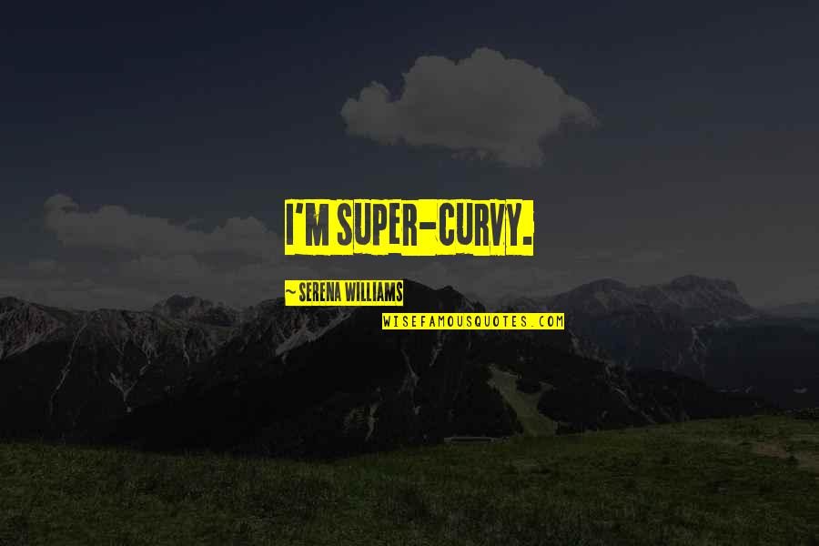 Reclined Quotes By Serena Williams: I'm super-curvy. Reclined Quotes By Serena Williams: I'm super-curvy.