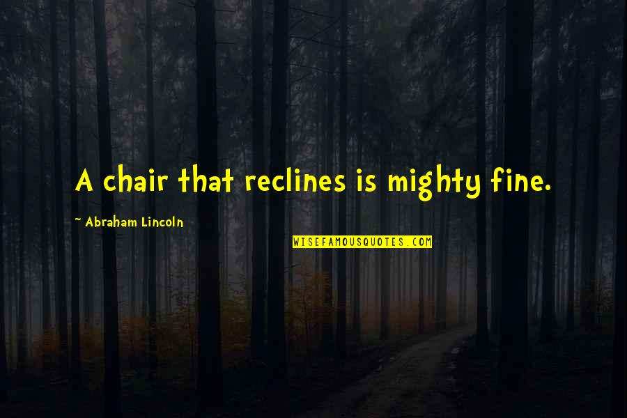 Reclines Quotes By Abraham Lincoln: A chair that reclines is mighty fine. Reclines Quotes By Abraham Lincoln: A chair that reclines is mighty fine.