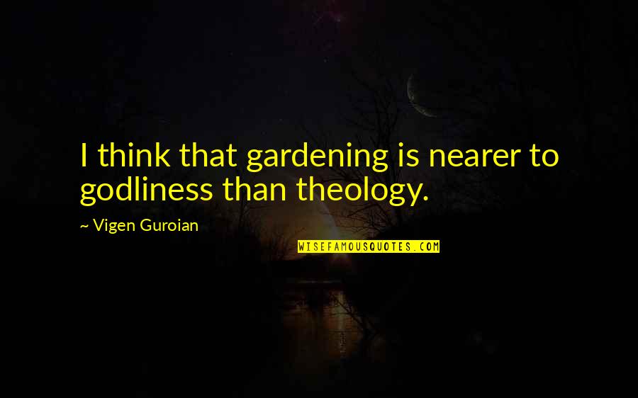 Recobrar Quotes By Vigen Guroian: I think that gardening is nearer to godliness