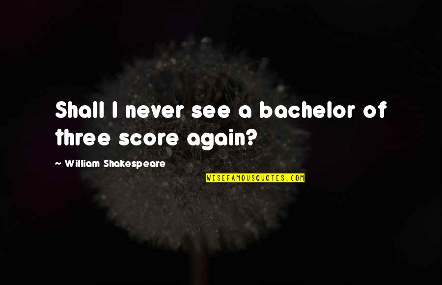 Recogeran Quotes By William Shakespeare: Shall I never see a bachelor of three Recogeran Quotes By William Shakespeare: Shall I never see a bachelor of three