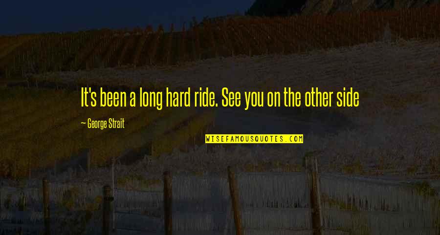 Recogidos Para Quotes By George Strait: It's been a long hard ride. See you Recogidos Para Quotes By George Strait: It's been a long hard ride. See you