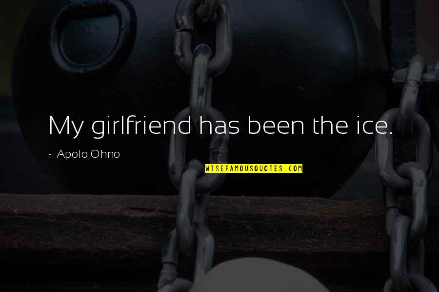Recogidos Quotes By Apolo Ohno: My girlfriend has been the ice. Recogidos Quotes By Apolo Ohno: My girlfriend has been the ice.