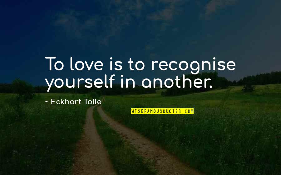 Recognise Love Quotes By Eckhart Tolle: To love is to recognise yourself in another.