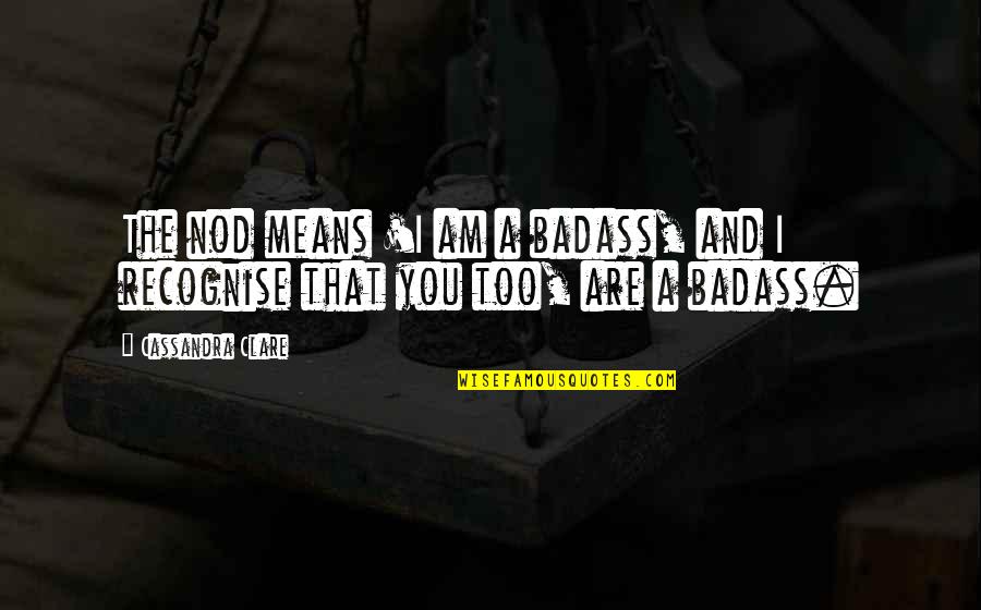 Recognise You Quotes By Cassandra Clare: The nod means 'I am a badass, and
