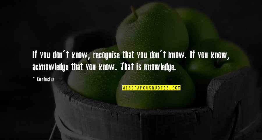 Recognise You Quotes By Confucius: If you don't know, recognise that you don't Recognise You Quotes By Confucius: If you don't know, recognise that you don't