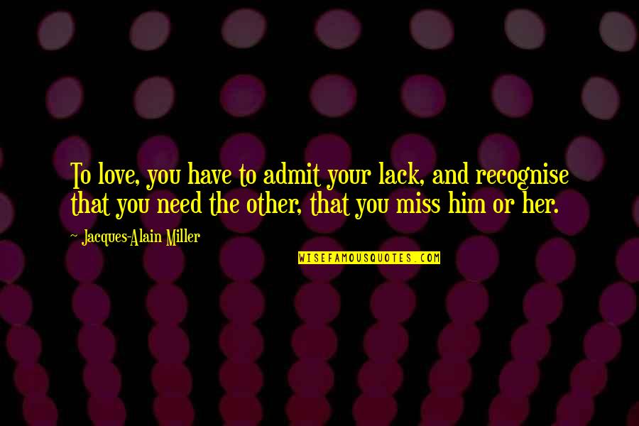 Recognise You Quotes By Jacques-Alain Miller: To love, you have to admit your lack, Recognise You Quotes By Jacques-Alain Miller: To love, you have to admit your lack,