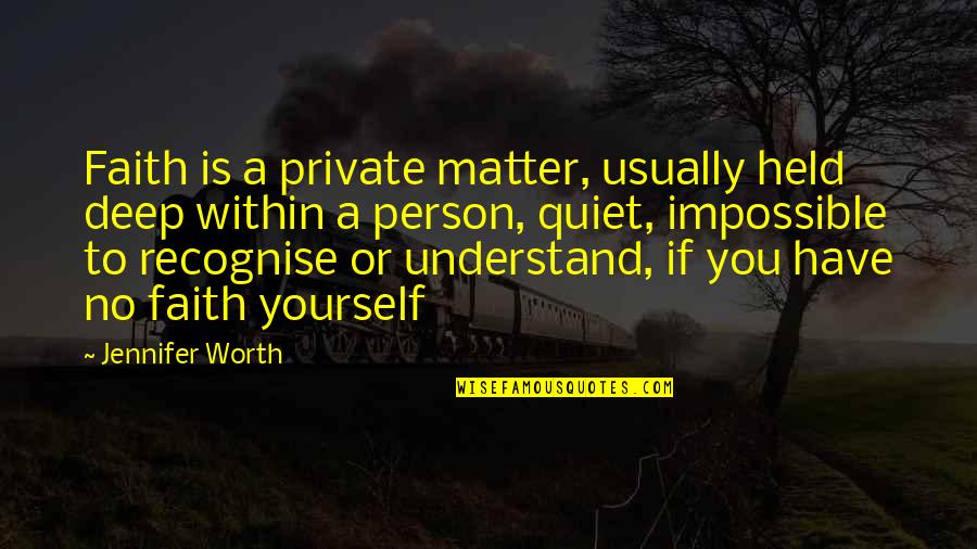 Recognise You Quotes By Jennifer Worth: Faith is a private matter, usually held deep Recognise You Quotes By Jennifer Worth: Faith is a private matter, usually held deep