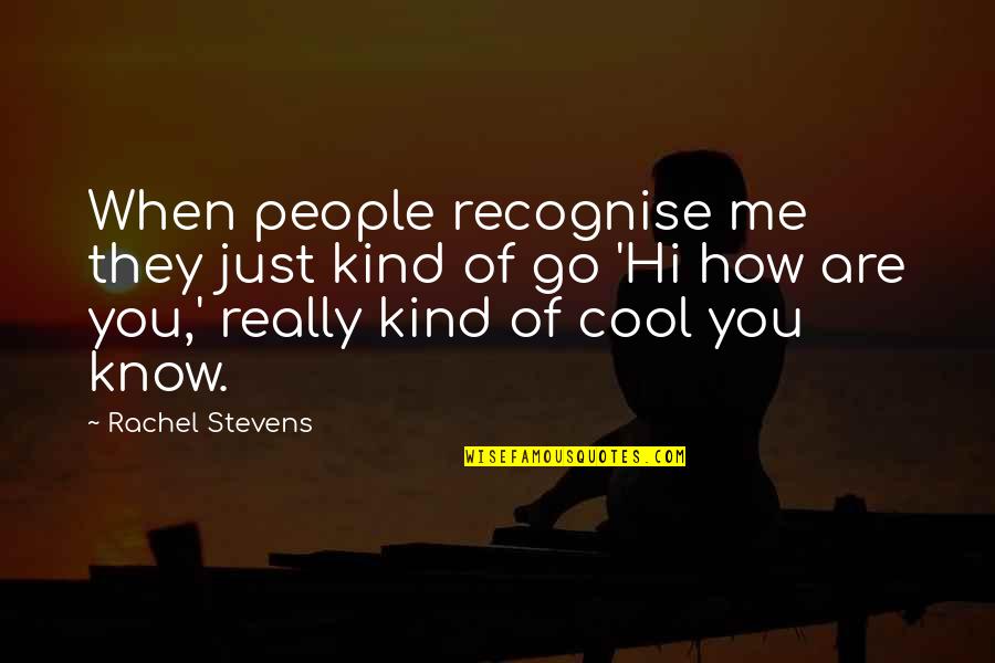 Recognise You Quotes By Rachel Stevens: When people recognise me they just kind of Recognise You Quotes By Rachel Stevens: When people recognise me they just kind of