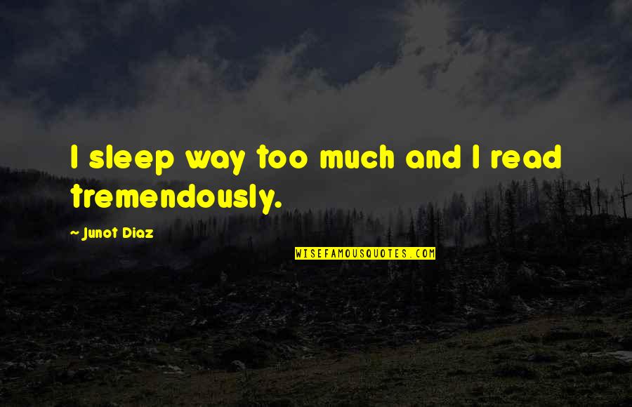 Recogniseable Quotes By Junot Diaz: I sleep way too much and I read