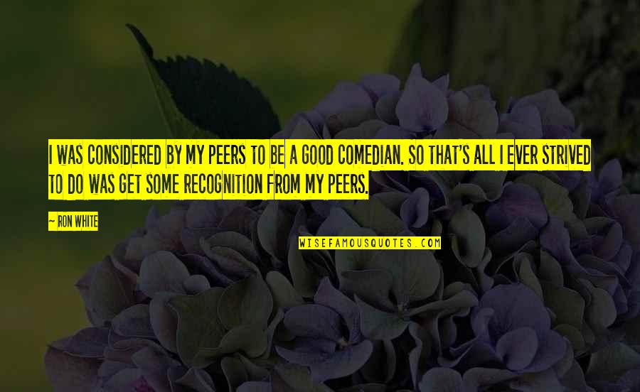 Recognition From Peers Quotes By Ron White: I was considered by my peers to be Recognition From Peers Quotes By Ron White: I was considered by my peers to be