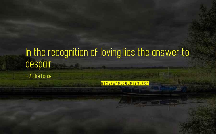 Recognition Quotes By Audre Lorde: In the recognition of loving lies the answer