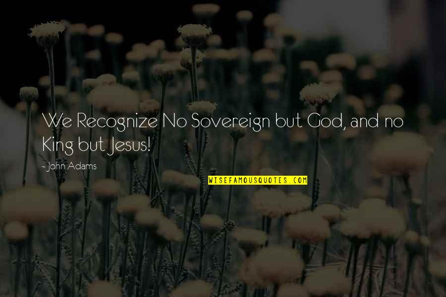 Recognize Jesus Quotes By John Adams: We Recognize No Sovereign but God, and no