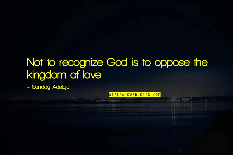 Recognize Love Quotes By Sunday Adelaja: Not to recognize God is to oppose the