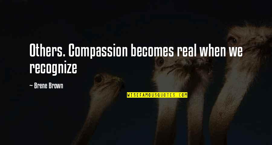 Recognize Real Quotes By Brene Brown: Others. Compassion becomes real when we recognize
