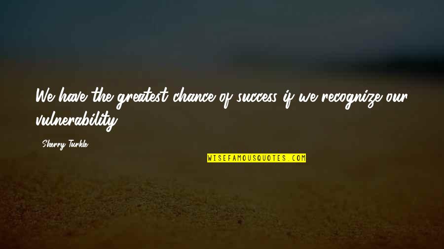 Recognize Success Quotes By Sherry Turkle: We have the greatest chance of success if